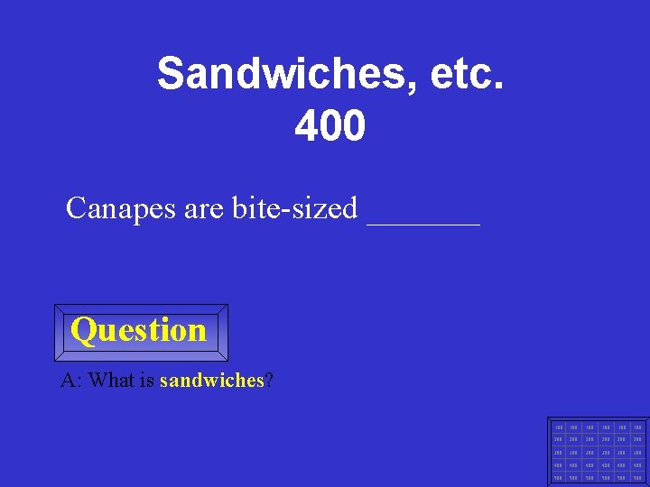 Sandwiches, etc. 400 Canapes are bite-sized _______ Question A: What is sandwiches? 100 100