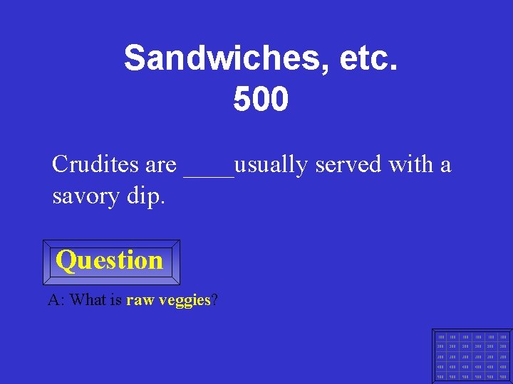 Sandwiches, etc. 500 Crudites are ____usually served with a savory dip. Question A: What
