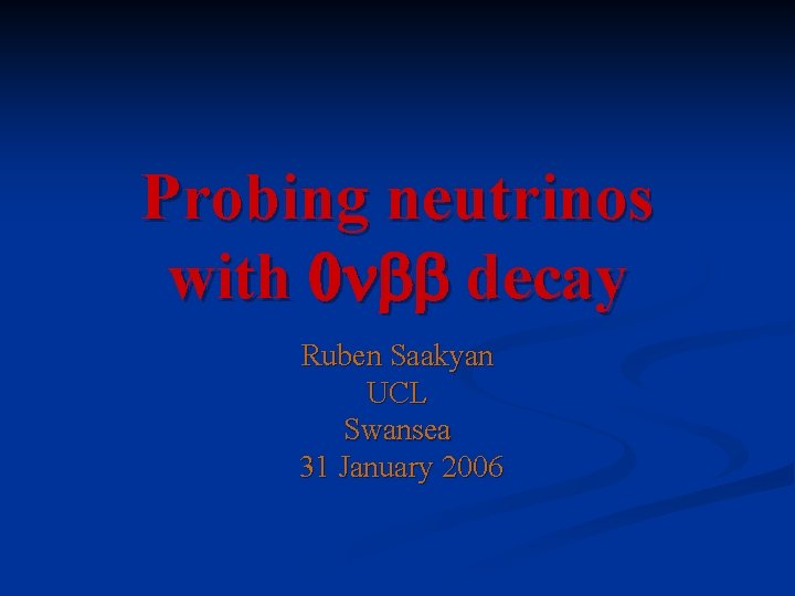Probing neutrinos with 0 n decay Ruben Saakyan UCL Swansea 31 January 2006 