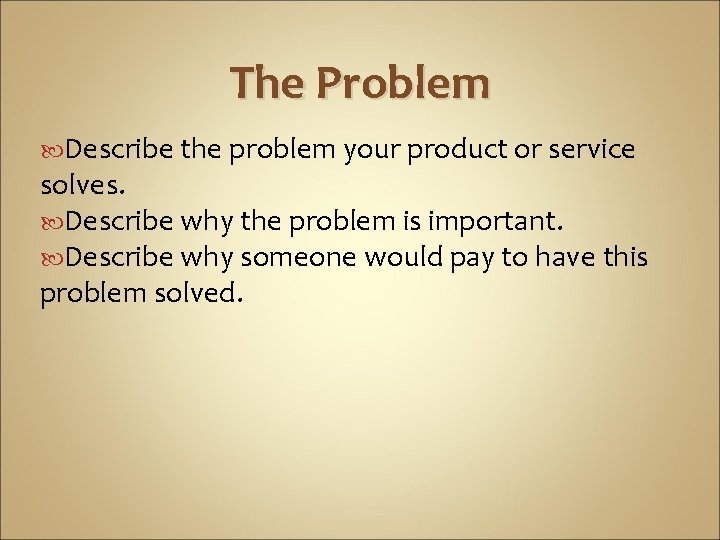 The Problem Describe the problem your product or service solves. Describe why the problem