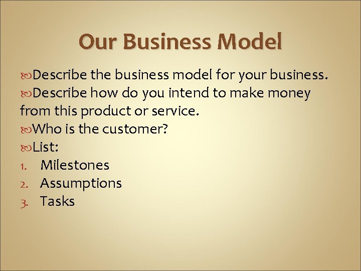 Our Business Model Describe the business model for your business. Describe how do you