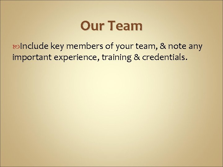 Our Team Include key members of your team, & note any important experience, training