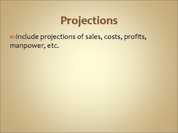 Projections Include projections of sales, costs, profits, manpower, etc. 