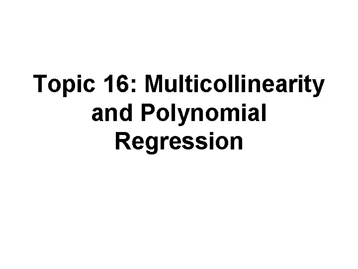 Topic 16: Multicollinearity and Polynomial Regression 