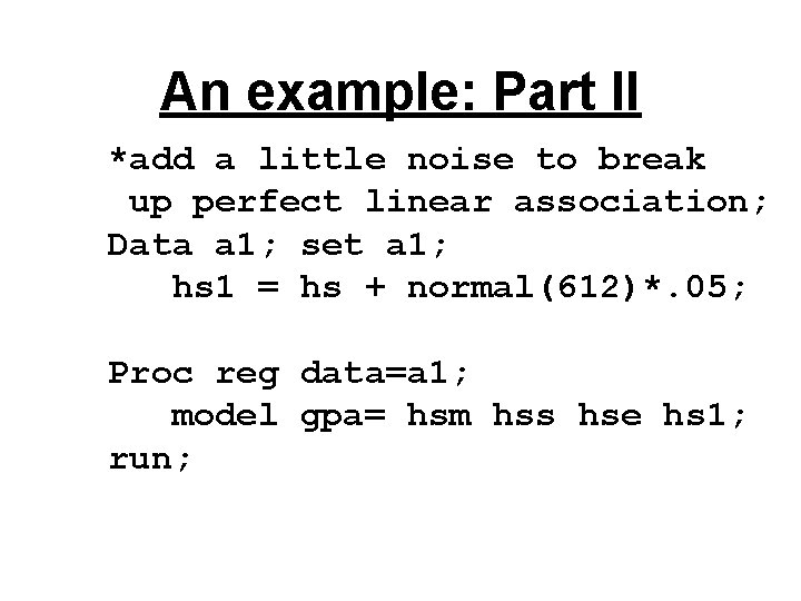 An example: Part II *add a little noise to break up perfect linear association; An example: Part II *add a little noise to break up perfect linear association;