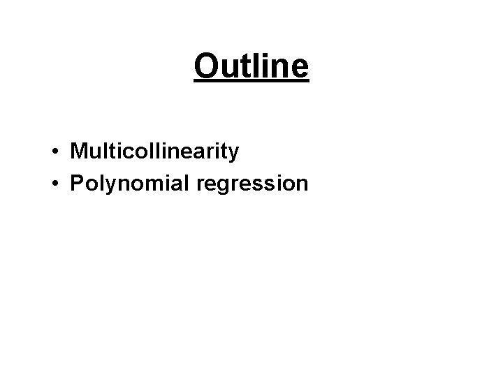 Outline • Multicollinearity • Polynomial regression Outline • Multicollinearity • Polynomial regression