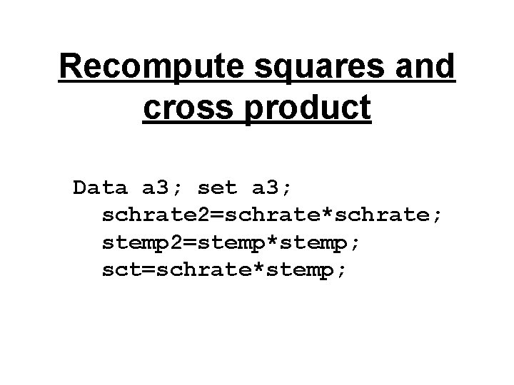Recompute squares and cross product Data a 3; set a 3; schrate 2=schrate*schrate; stemp Recompute squares and cross product Data a 3; set a 3; schrate 2=schrate*schrate; stemp