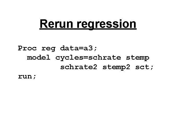 Rerun regression Proc reg data=a 3; model cycles=schrate stemp schrate 2 stemp 2 sct; Rerun regression Proc reg data=a 3; model cycles=schrate stemp schrate 2 stemp 2 sct;
