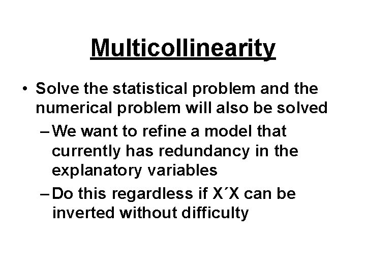 Multicollinearity • Solve the statistical problem and the numerical problem will also be solved Multicollinearity • Solve the statistical problem and the numerical problem will also be solved