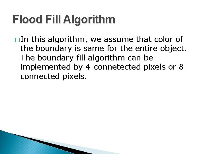 Flood Fill Algorithm � In this algorithm, we assume that color of the boundary