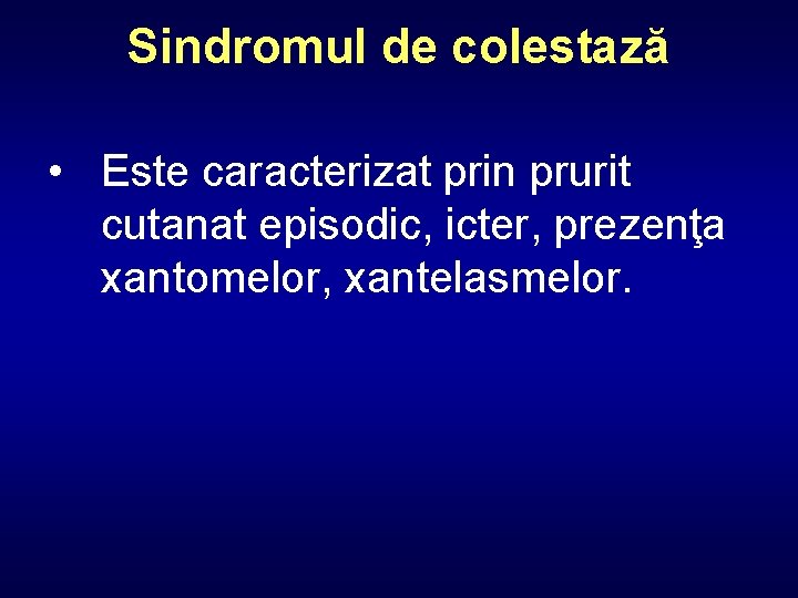 Sindromul de colestază • Este caracterizat prin prurit cutanat episodic, icter, prezenţa xantomelor, xantelasmelor.