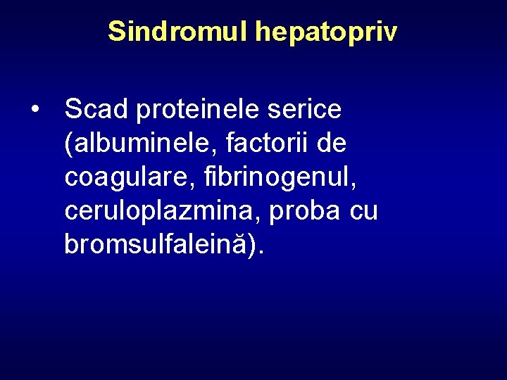 Sindromul hepatopriv • Scad proteinele serice (albuminele, factorii de coagulare, fibrinogenul, ceruloplazmina, proba cu