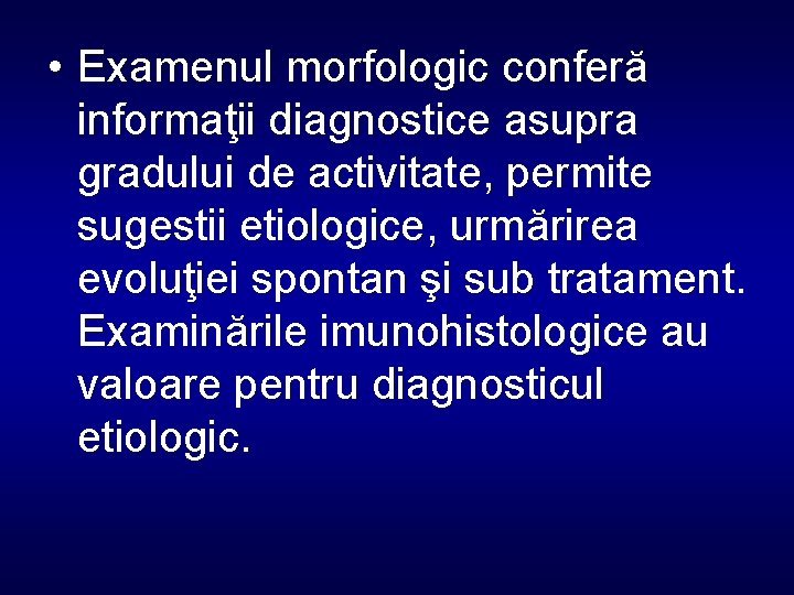  • Examenul morfologic conferă informaţii diagnostice asupra gradului de activitate, permite sugestii etiologice,