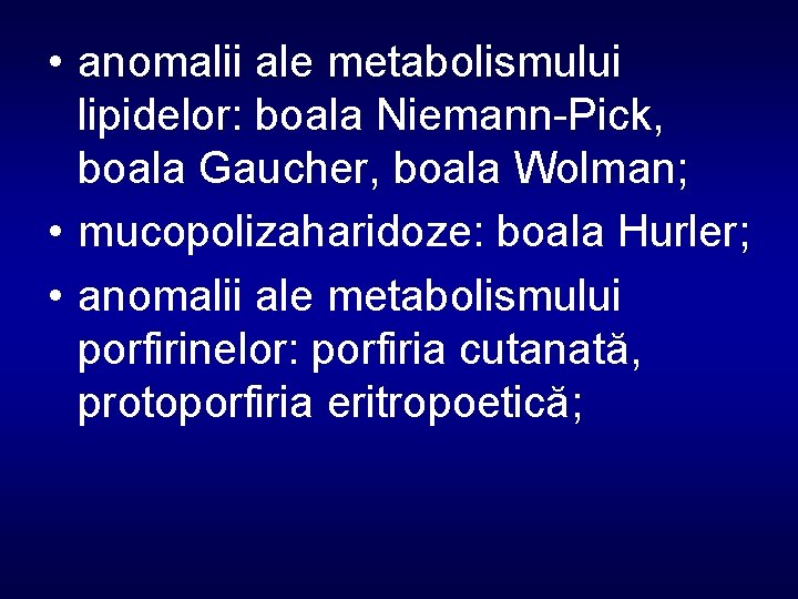  • anomalii ale metabolismului lipidelor: boala Niemann-Pick, boala Gaucher, boala Wolman; • mucopolizaharidoze: