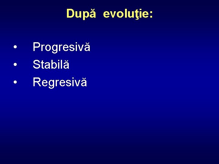 După evoluţie: • • • Progresivă Stabilă Regresivă 