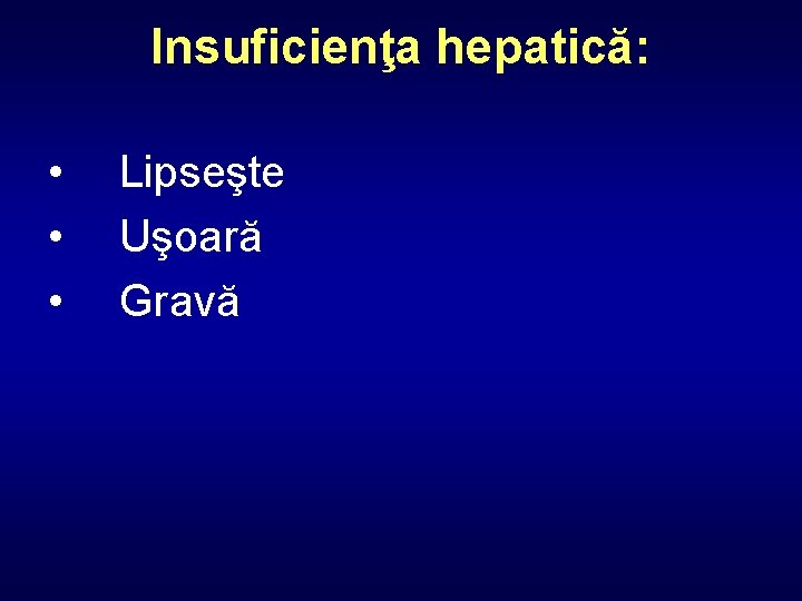 Insuficienţa hepatică: • • • Lipseşte Uşoară Gravă 