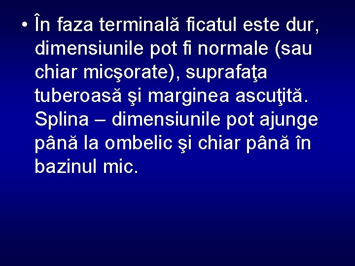  • În faza terminală ficatul este dur, dimensiunile pot fi normale (sau chiar