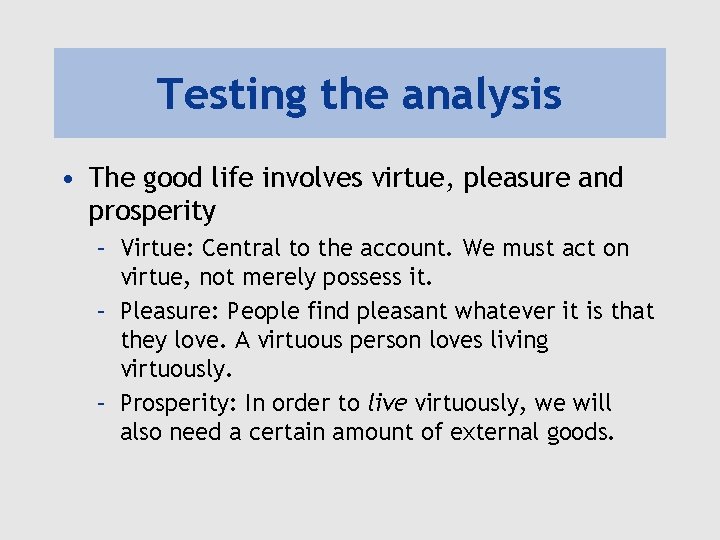Testing the analysis • The good life involves virtue, pleasure and prosperity – Virtue: