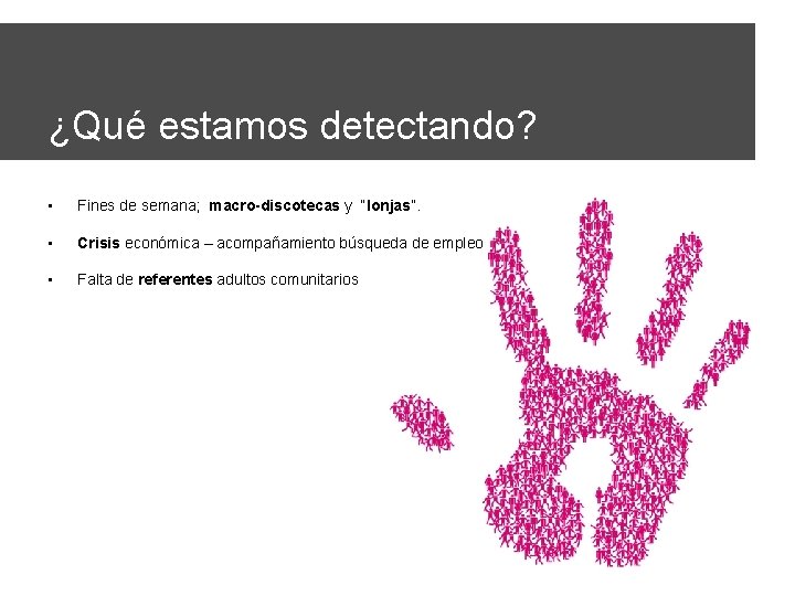 ¿Qué estamos detectando? • Fines de semana; macro-discotecas y “lonjas”. • Crisis económica –