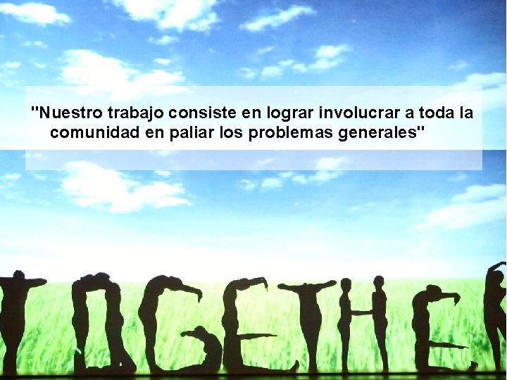 "Nuestro trabajo consiste en lograr involucrar a toda la comunidad en paliar los problemas