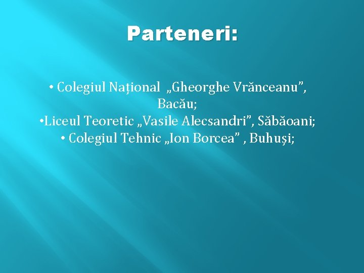 Parteneri: • Colegiul Național „Gheorghe Vrănceanu”, Bacău; • Liceul Teoretic „Vasile Alecsandri”, Săbăoani; •