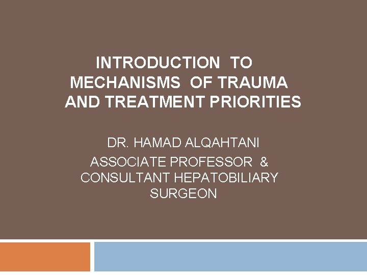 INTRODUCTION TO MECHANISMS OF TRAUMA AND TREATMENT PRIORITIES DR. HAMAD ALQAHTANI ASSOCIATE PROFESSOR &