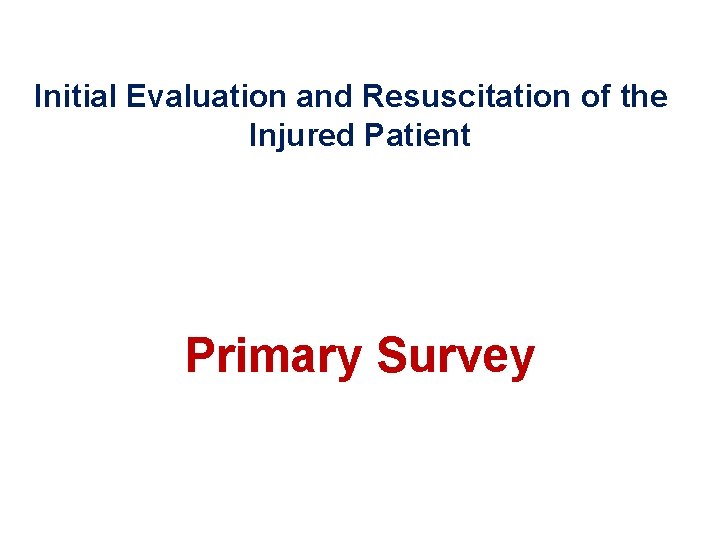 Initial Evaluation and Resuscitation of the Injured Patient Primary Survey 