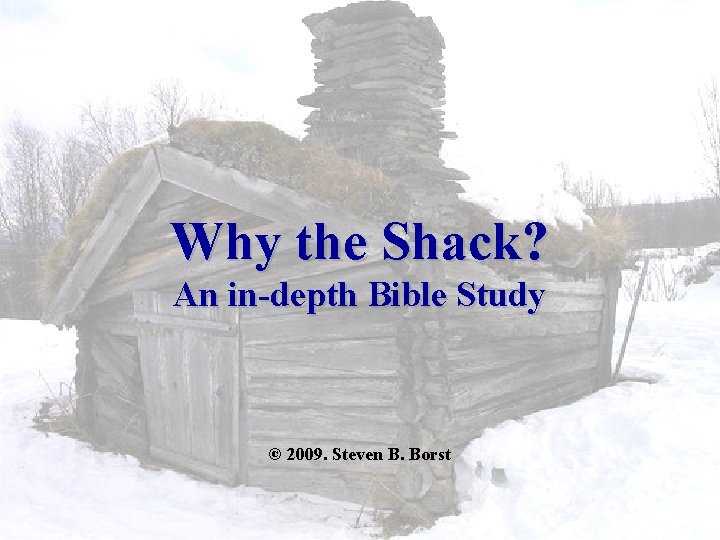 Why the Shack? An in-depth Bible Study © 2009. Steven B. Borst The Shack