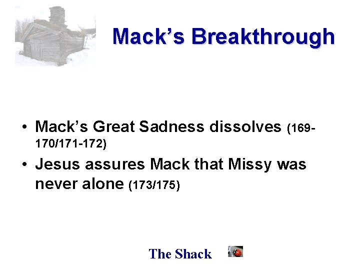 Mack’s Breakthrough • Mack’s Great Sadness dissolves (169170/171 -172) • Jesus assures Mack that