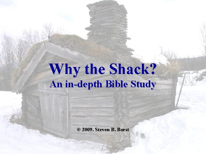 Why the Shack? An in-depth Bible Study © 2009. Steven B. Borst 