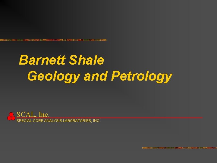 Barnett Shale Geology and Petrology SCAL, Inc. SPECIAL CORE ANALYSIS LABORATORIES, INC. 