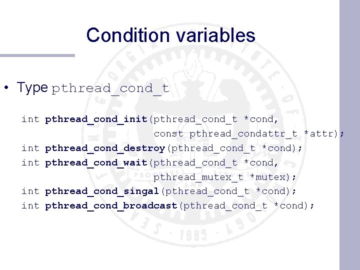 Condition variables • Type pthread_cond_t int pthread_cond_init(pthread_cond_t *cond, const pthread_condattr_t *attr); int pthread_cond_destroy(pthread_cond_t *cond);