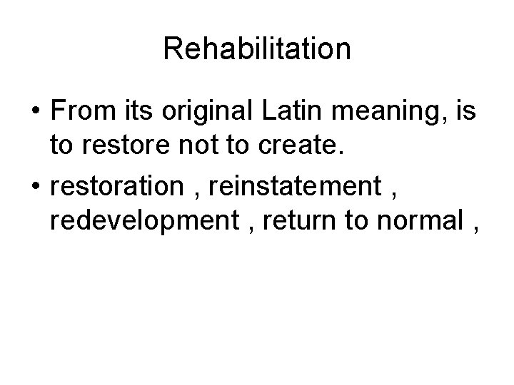 Rehabilitation • From its original Latin meaning, is to restore not to create. •