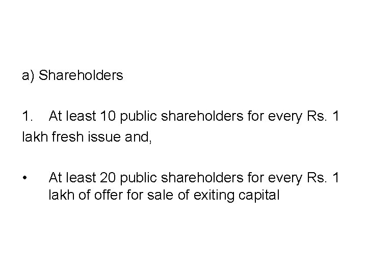 a) Shareholders 1. At least 10 public shareholders for every Rs. 1 lakh fresh