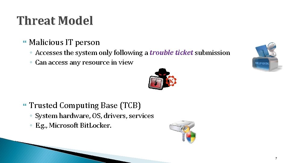 Threat Model Malicious IT person ◦ Accesses the system only following a trouble ticket