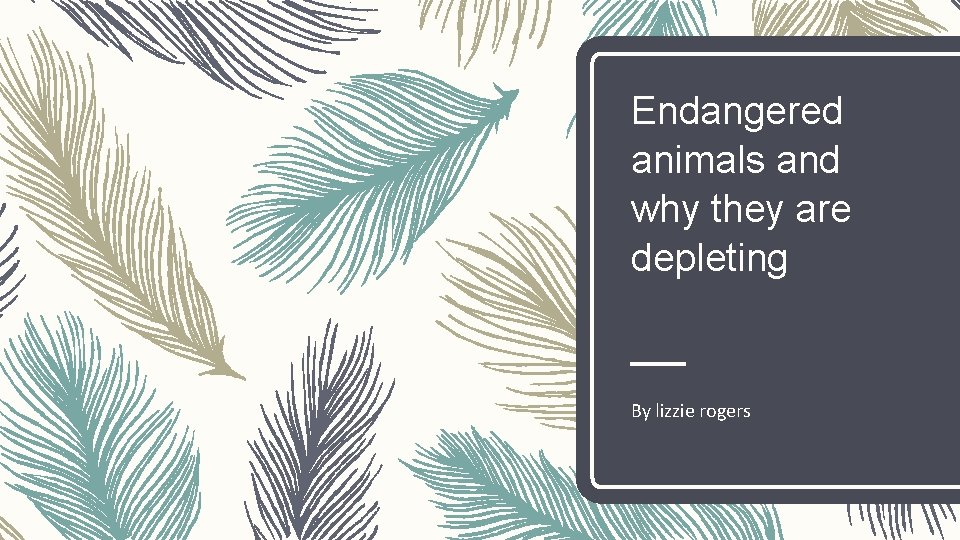 Endangered animals and why they are depleting By lizzie rogers 