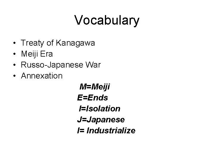 Vocabulary • • Treaty of Kanagawa Meiji Era Russo-Japanese War Annexation M=Meiji E=Ends I=Isolation Vocabulary • • Treaty of Kanagawa Meiji Era Russo-Japanese War Annexation M=Meiji E=Ends I=Isolation