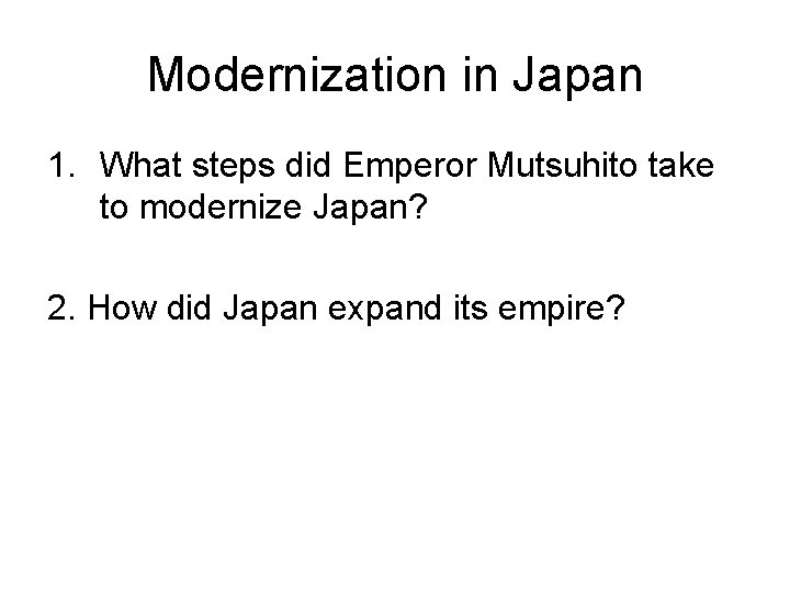 Modernization in Japan 1. What steps did Emperor Mutsuhito take to modernize Japan? 2. Modernization in Japan 1. What steps did Emperor Mutsuhito take to modernize Japan? 2.