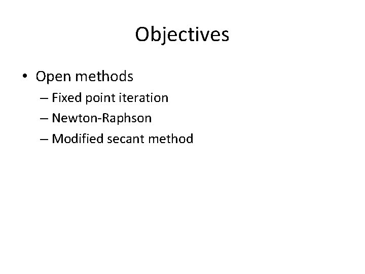 Objectives • Open methods – Fixed point iteration – Newton-Raphson – Modified secant method Objectives • Open methods – Fixed point iteration – Newton-Raphson – Modified secant method