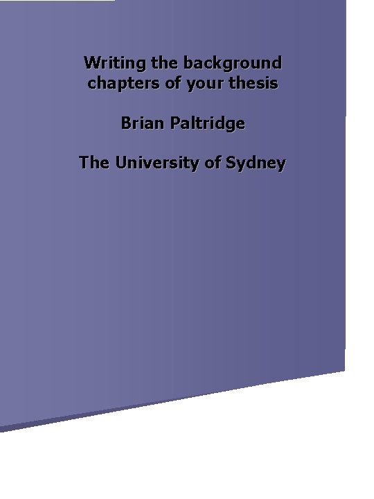 Writing the background chapters of your thesis Brian Paltridge The University of Sydney 