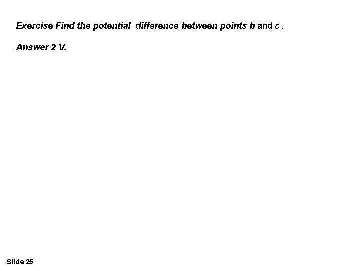 Exercise Find the potential difference between points b and c. Answer 2 V. Slide Exercise Find the potential difference between points b and c. Answer 2 V. Slide