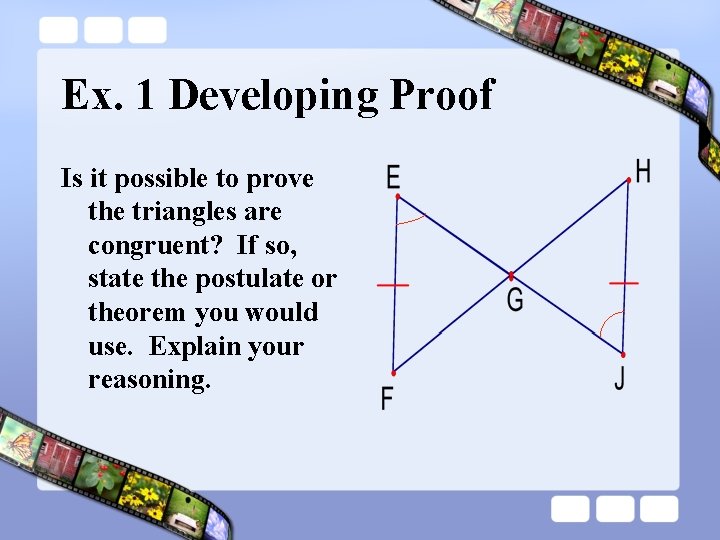Ex. 1 Developing Proof Is it possible to prove the triangles are congruent? If