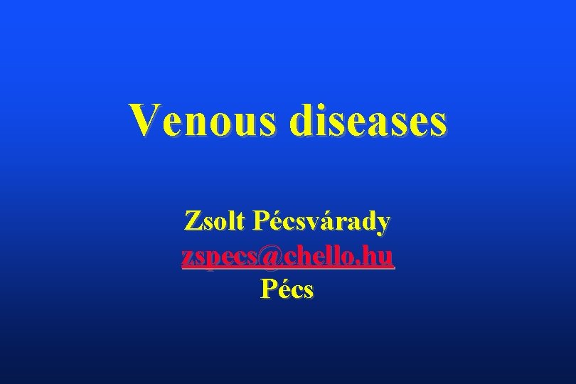 Venous diseases Zsolt Pécsvárady zspecs@chello. hu Pécs 