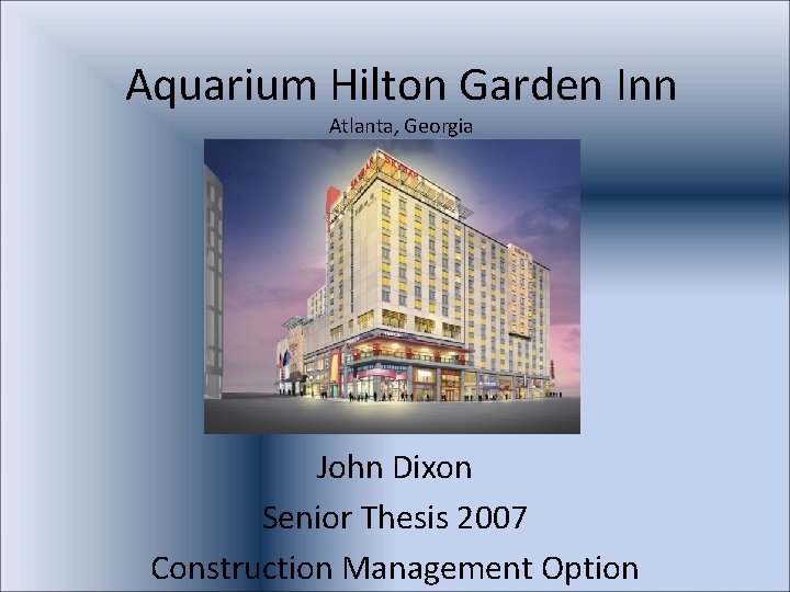 Aquarium Hilton Garden Inn Atlanta, Georgia John Dixon Senior Thesis 2007 Construction Management Option