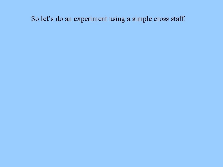 So let’s do an experiment using a simple cross staff: 