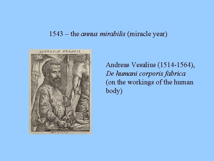 1543 – the annus mirabilis (miracle year) Andreas Vesalius (1514 -1564), De humani corporis