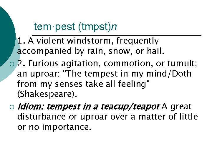 tem·pest (tmpst)n 1. A violent windstorm, frequently accompanied by rain, snow, or hail. ¡