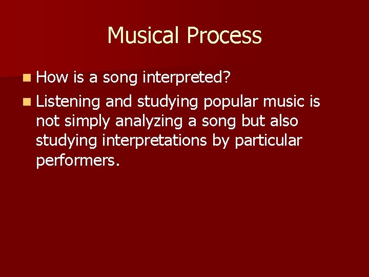 Musical Process n How is a song interpreted? n Listening and studying popular music