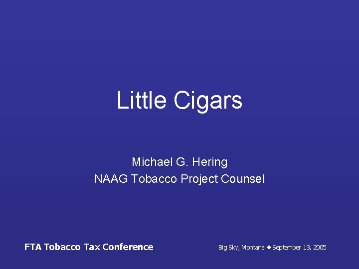 Little Cigars Michael G. Hering NAAG Tobacco Project Counsel FTA Tobacco Tax Conference Big