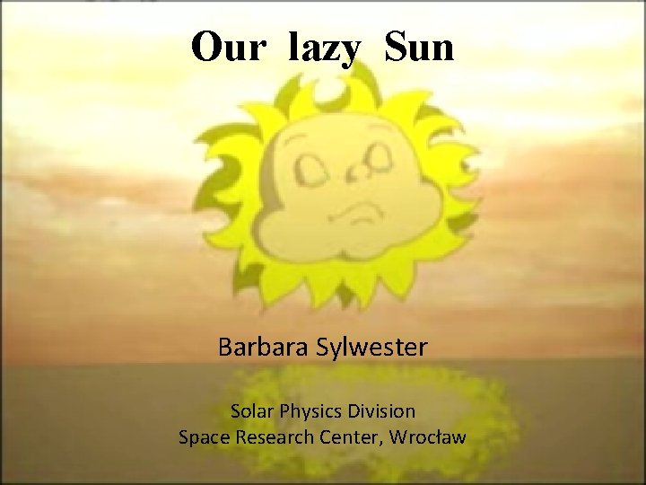 Our lazy Sun Barbara Sylwester Solar Physics Division Space Research Center, Wrocław 